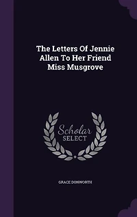 The Letters Of Jennie Allen To Her Friend Miss Musgrove