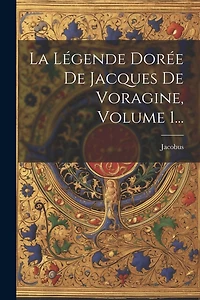 La Légende Dorée De Jacques De Voragine, Volume 1...