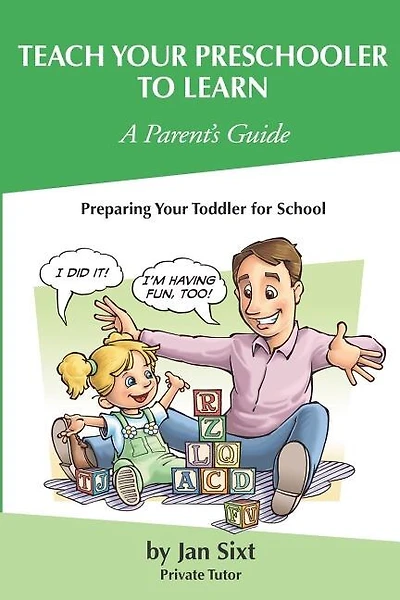 Teach Your Preschooler to Learn, A Parent's Guide: Preparing Your Toddler for School