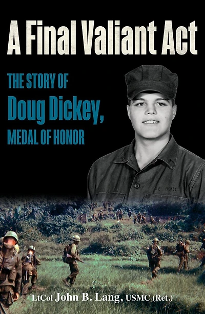 A Final Valiant Act: The Story Of Doug Dickey, Medal Honor