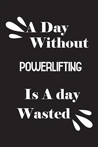 A day without powerlifting is a day wasted
