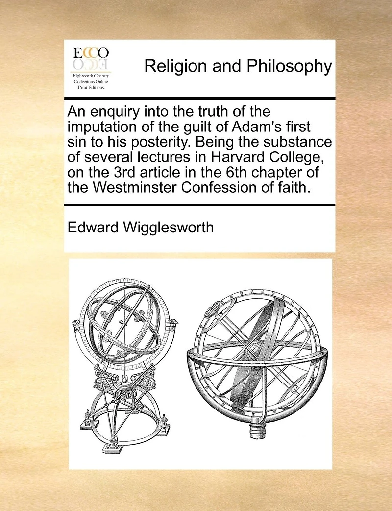 An Enquiry Into The Truth Of The Imputation Of The Guilt Of Adam's First Sin To His Posterity. Being The Substance Of Several Lectures In Harvard College, On The 3rd Article In The 6th Chapter Of The Westminster Confession Of Faith.