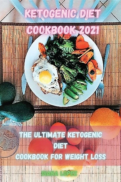 Ketogenic Diet Cookbook 2021: The Ultimate Ketogenic Diet Cookbook For Weight Loss