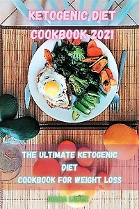 Ketogenic Diet Cookbook 2021: The Ultimate Ketogenic Diet Cookbook For Weight Loss