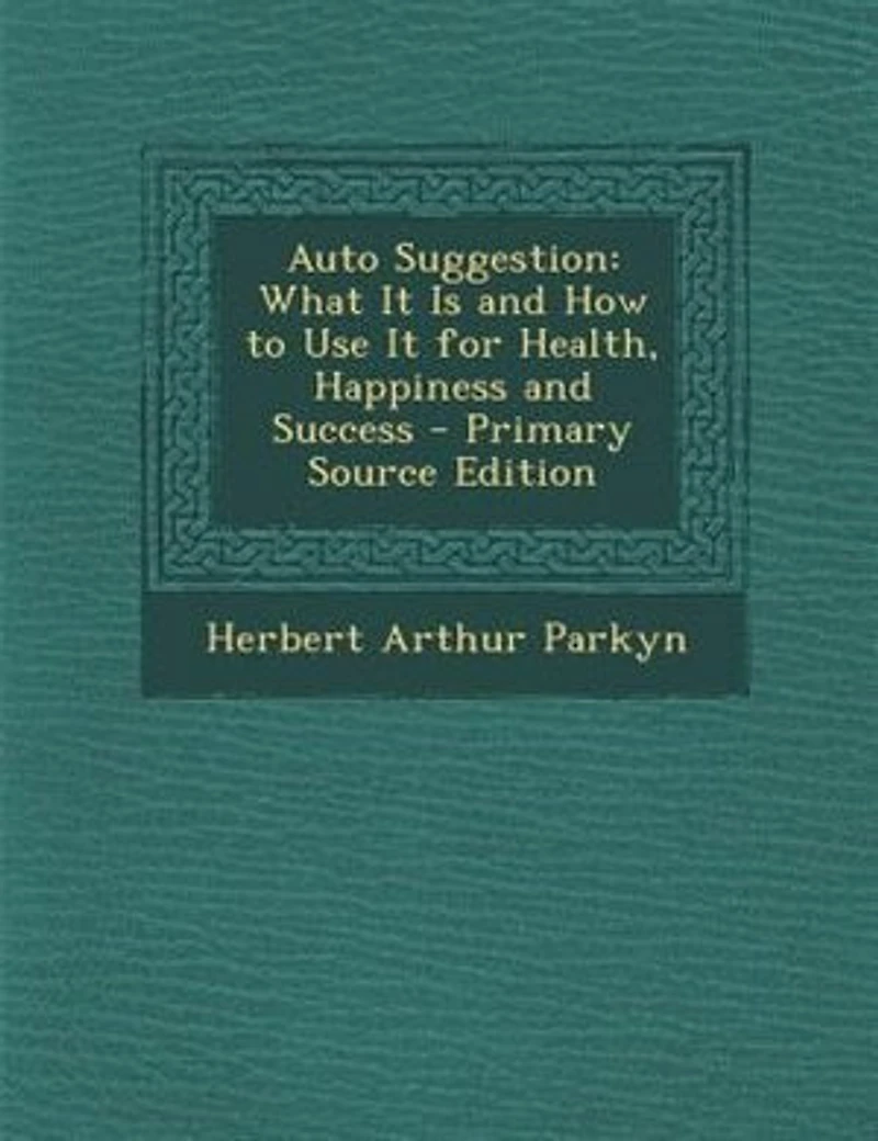 Auto Suggestion: What It Is and How to Use It for Health, Happiness and Success