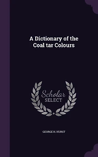 A Dictionary of the Coal Tar Colours (Classic Reprint)