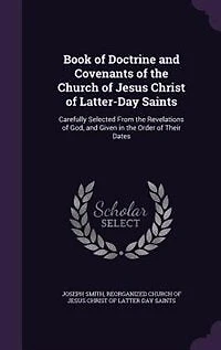 Book of Doctrine and Covenants the Church Jesus Christ Latter-Day Saints: Carefully Selected From Revelations God, Given Order Their Dates