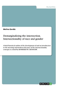 Demarginalizing the intersection. Intersectionality of race and gender: A brief historical outline of the development of and an introduction to the meaning and modern relevance of the intersectionality concept as coined by KIMBERLÉ W. CRENSHAW.