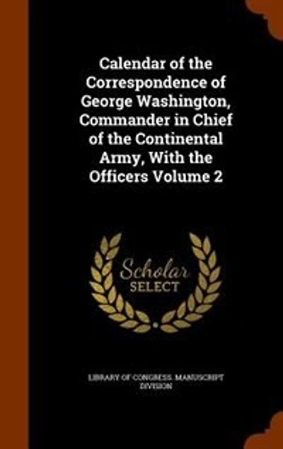 Calendar Of The Correspondence George Washington, Commander Chief Continental Army, With Officers