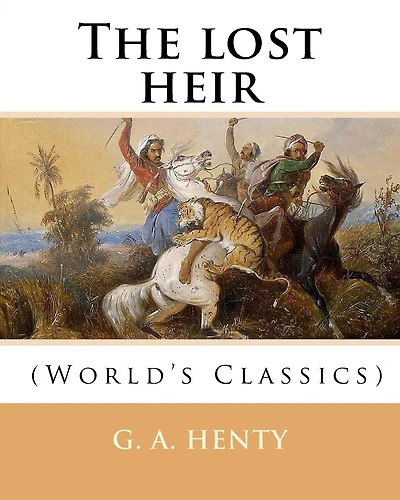 The lost heir. By: G. A. Henty (World's Classics): George Alfred Henty (8 December 1832 - 16 November 1902) was a prolific English novelist and war correspondent.