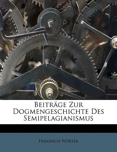 Beiträge Zur Dogmengeschichte Des Semipelagianismus