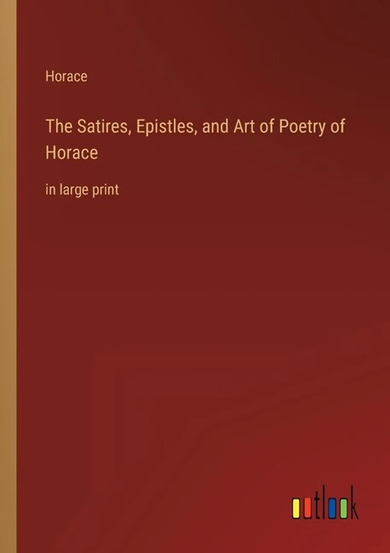 The Satires, Epistles, and Art of Poetry of Horace: in large print