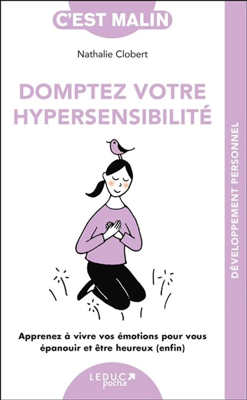 Domptez votre hypersensibilité: apprenez à vivre vos émotions pour vous épanouir et être heureux (enfin)