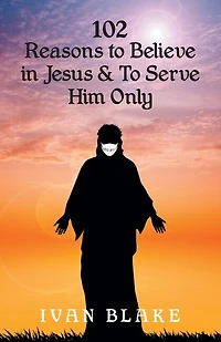 102 Reasons To Believe Jesus and Serve Him Only