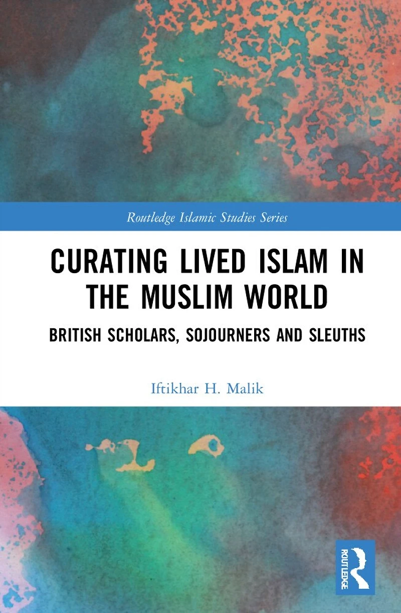 Curating Lived Islam the Muslim World: British Scholars, Sojourners and Sleuths