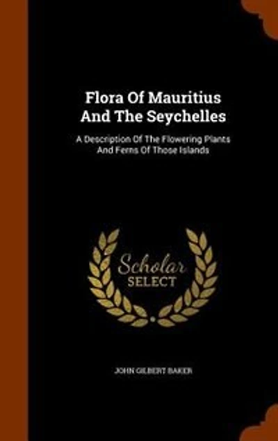 Flora Of Mauritius And The Seychelles: A Description Flowering Plants Ferns Those Islands