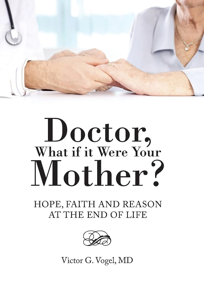 Doctor, What if it Were Your Mother?: Hope, Faith and Reason at the End of Life