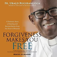 Forgiveness Makes You Free Lib/E: A Dramatic Story of Healing and Reconciliation from the Heart Rwanda