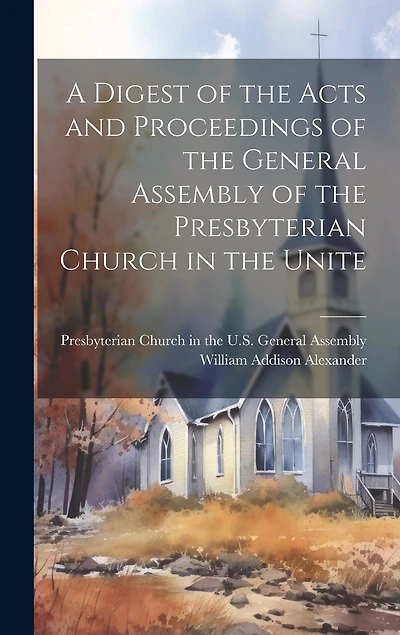 A Digest of the Acts and Proceedings of the General Assembly of the Presbyterian Church in the Unite