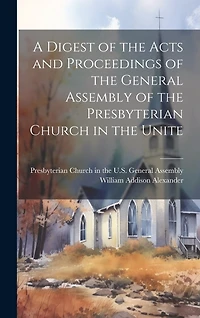 A Digest of the Acts and Proceedings of the General Assembly of the Presbyterian Church in the Unite