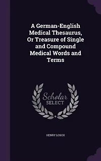 A German-English Medical Thesaurus: Or Treasure of Single and Compound Words Terms, With Dialogues, Idiomatic Phrases P