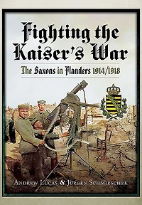 Fighting The Kaiser's War: Saxons Flanders, 1914/1918