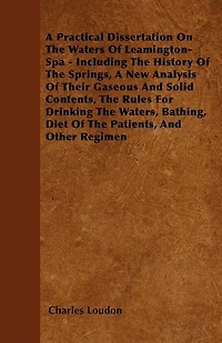 a Practical Dissertation On the Waters of Leamington-Spa: Including History Springs, New Analysis Their Gaseous and Solid Contents, Rules