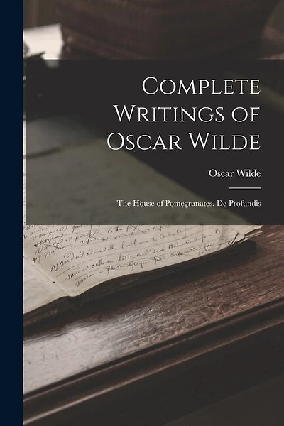 Complete Writings of Oscar Wilde: The House of Pomegranates. De Profundis