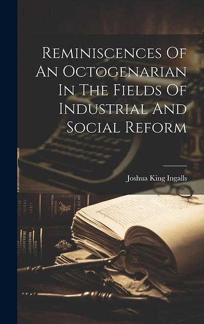 Reminiscences Of An Octogenarian In The Fields Of Industrial And Social Reform