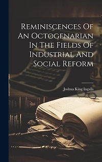 Reminiscences Of An Octogenarian In The Fields Of Industrial And Social Reform