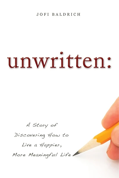 Unwritten:: A Story Of Discovering How To Live A Happier, More Meaningful Life