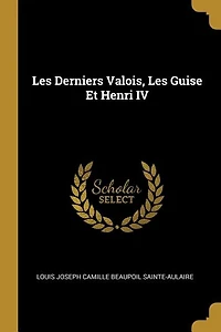 Les Derniers Valois, Guise Et Henri IV