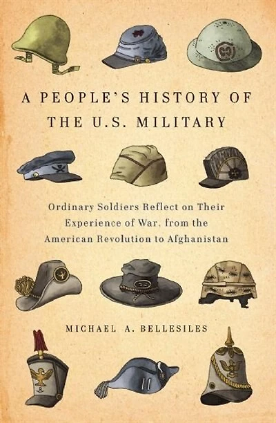 A People's History of the U.S. Military: Ordinary Soldiers Reflect on Their Experience War, from American Revolution to Afghanistan