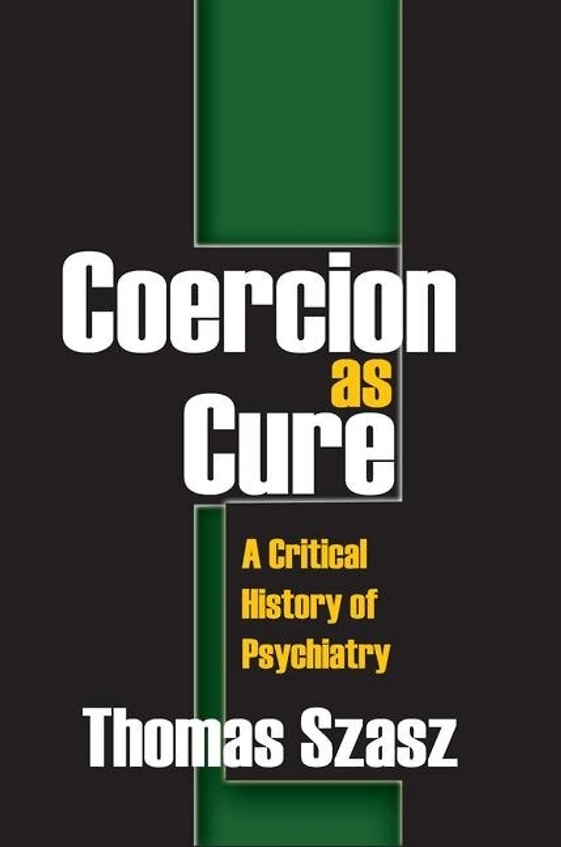 Coercion as Cure: A Critical History of Psychiatry