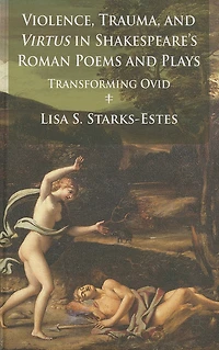 Violence, Trauma, and Virtus Shakespeare's Roman Poems Plays: Transforming Ovid
