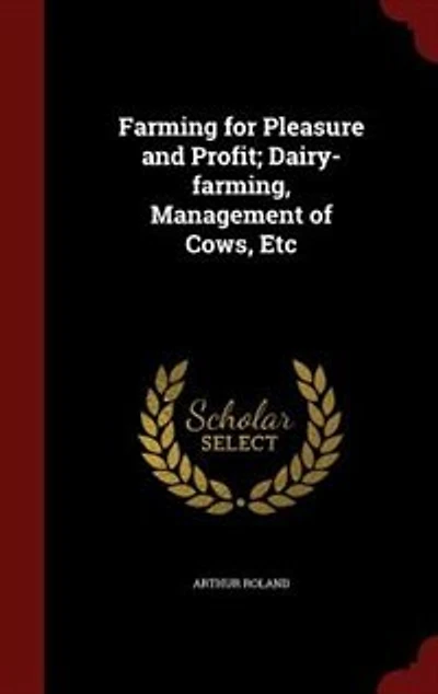 Farming for Pleasure and Profit: Dairy-Farming, Management of Cows, Etc (Classic Reprint)