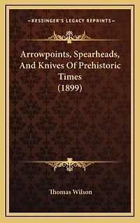 Arrowpoints, Spearheads, And Knives Of Prehistoric Times (1899)