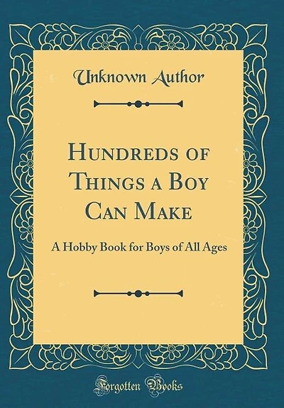 Hundreds of Things A Boy Can Make: Hobby Book for Boys All Ages (Classic Reprint)