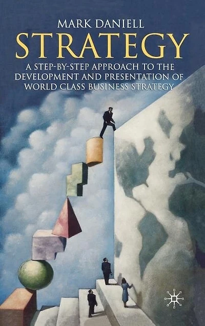 Strategy: A Step-by-step Approach To Development And Presentation Of World Class Business Strategy