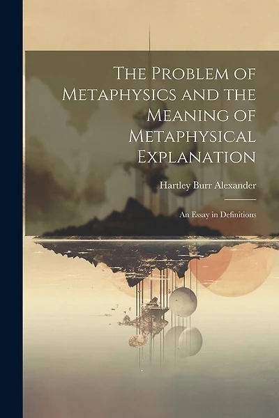 The Problem of Metaphysics and the Meaning of Metaphysical Explanation: An Essay in Definitions