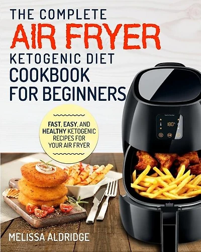 Air Fryer Ketogenic Diet Cookbook: The Complete Air Fryer Ketogenic Diet Cookbook For Beginners Fast, Easy, and Healthy Ketogenic Reci