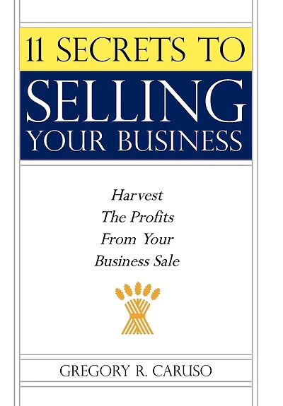 11 Secrets to Selling Your Business: Harvest The Profits From Business Sale