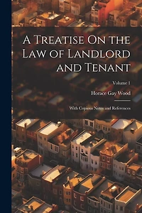 A Treatise On the Law of Landlord and Tenant: With Copious Notes and References; Volume 1