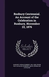 Rosbury Centennial. An Account of the Celebration Roxbury, November 22, 1876