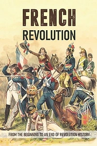 French Revolution: From The Beginning To An End Of Revolution History: French Revolution Leaders