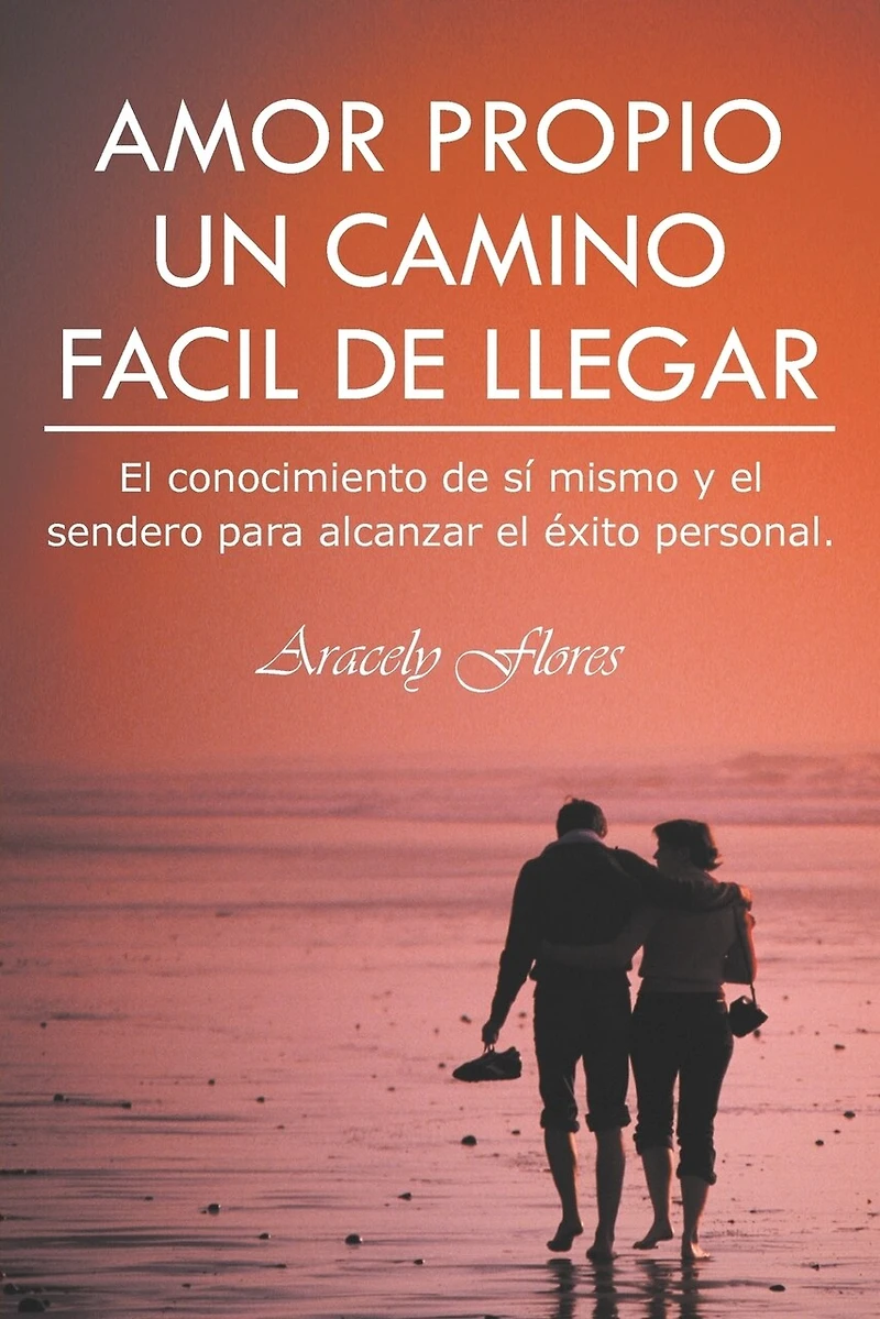 Amor Propio Un Camino Facil de Llegar: El Conocimiento Si Mismo y Sendero Para Alcanzar Exito Personal.