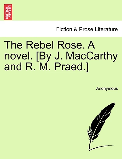 The Rebel Rose. A novel. [By J. MacCarthy and R. M. Praed.] VOL. I