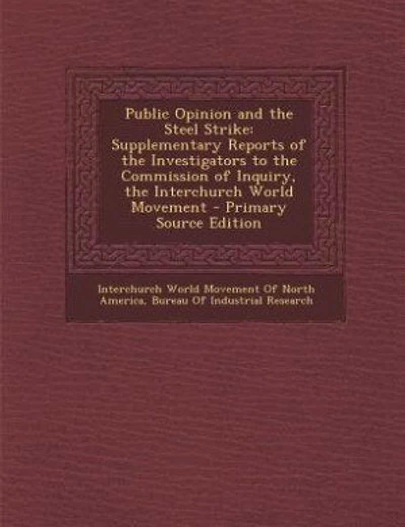 Public Opinion and the Steel Strike: Supplementary Reports of Investigators to Commission Inquiry, Interchurch World Move