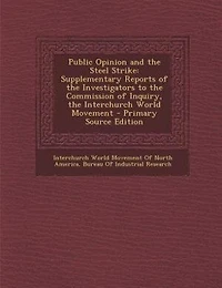 Public Opinion and the Steel Strike: Supplementary Reports of Investigators to Commission Inquiry, Interchurch World Move