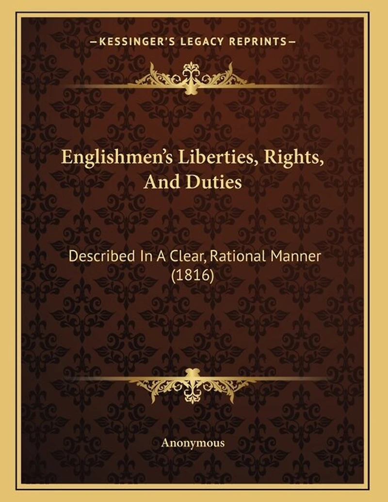 Englishmen's Liberties, Rights, And Duties: Described In A Clear, Rational Manner (1816)
